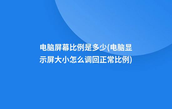 电脑屏幕比例是多少(电脑显示屏大小怎么调回正常比例)