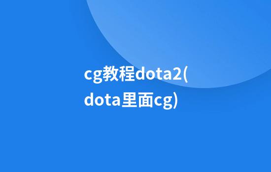 cg教程dota2(dota里面cg)