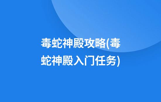 毒蛇神殿攻略(毒蛇神殿入门任务)