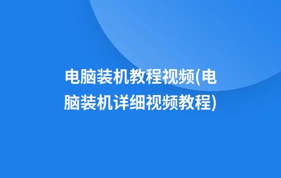 电脑装机教程视频(电脑装机详细视频教程)