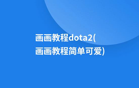 画画教程dota2(画画教程简单可爱)