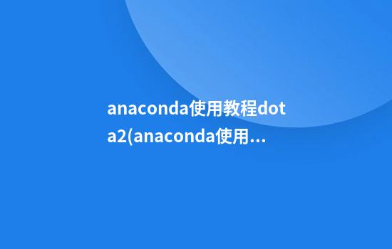 anaconda使用教程dota2(anaconda使用教程pdf)