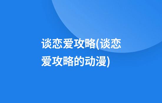 谈恋爱攻略(谈恋爱攻略的动漫)