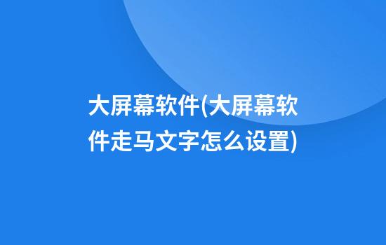 大屏幕软件(大屏幕软件走马文字怎么设置)