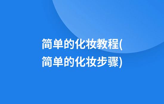 简单的化妆教程(简单的化妆步骤)