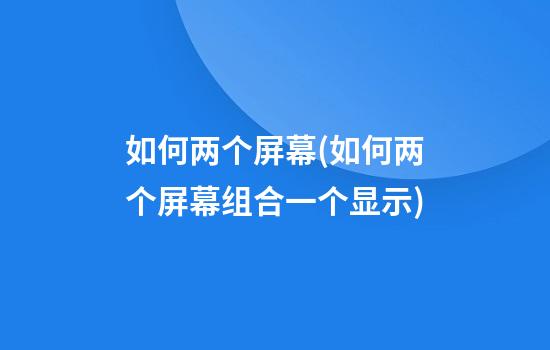 如何两个屏幕(如何两个屏幕组合一个显示)