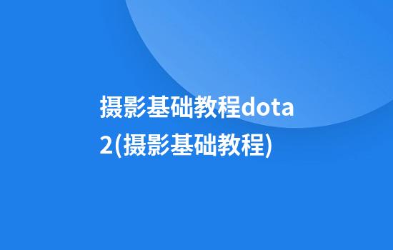 摄影基础教程dota2(摄影基础教程)