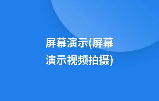 屏幕演示(屏幕演示视频拍摄)