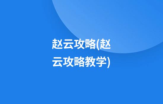 赵云攻略(赵云攻略教学)