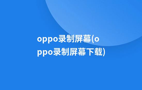 oppo录制屏幕(oppo录制屏幕下载)