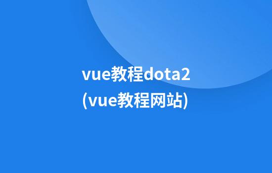 vue教程dota2(vue教程网站)