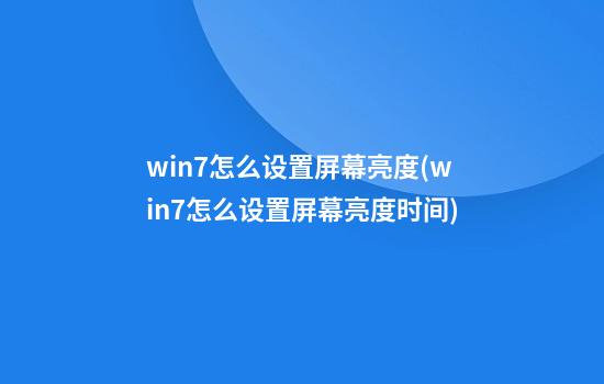 win7怎么设置屏幕亮度(win7怎么设置屏幕亮度时间)