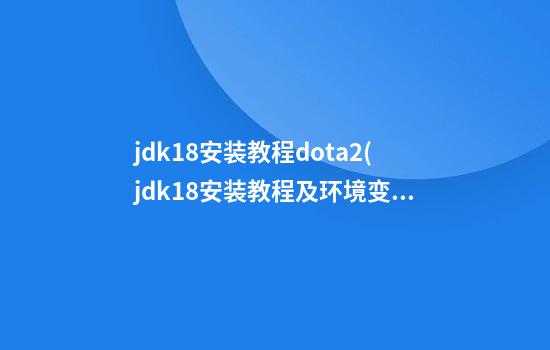 jdk1.8安装教程dota2(jdk1.8安装教程及环境变量配置idea)