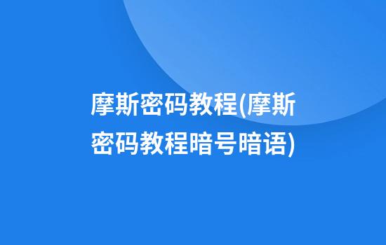 摩斯密码教程(摩斯密码教程暗号暗语)