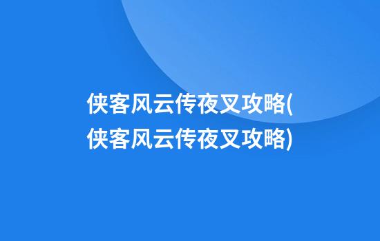 侠客风云传夜叉攻略(侠客风云传夜叉攻略)