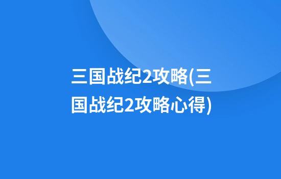 三国战纪2攻略(三国战纪2攻略心得)