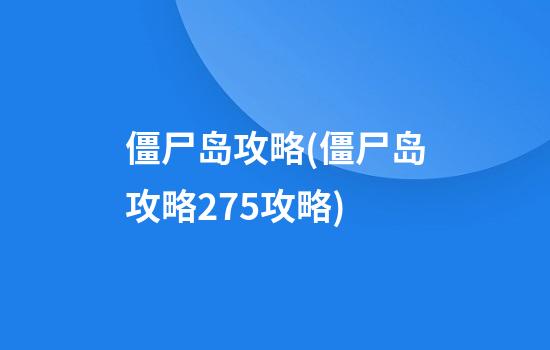 僵尸岛攻略(僵尸岛攻略2.75攻略)