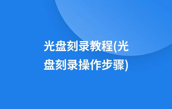 光盘刻录教程(光盘刻录操作步骤)