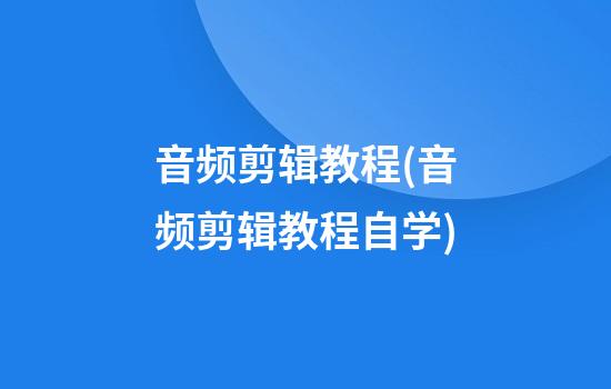 音频剪辑教程(音频剪辑教程自学)