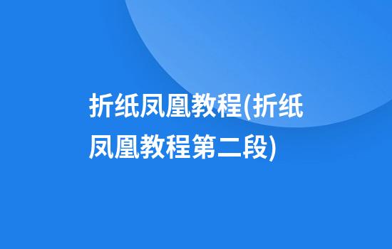 折纸凤凰教程(折纸凤凰教程第二段)