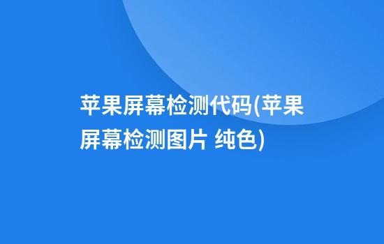 苹果屏幕检测代码(苹果屏幕检测图片 纯色)