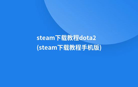 steam下载教程dota2(steam下载教程手机版)