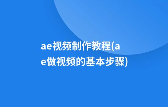 ae视频制作教程(ae做视频的基本步骤)