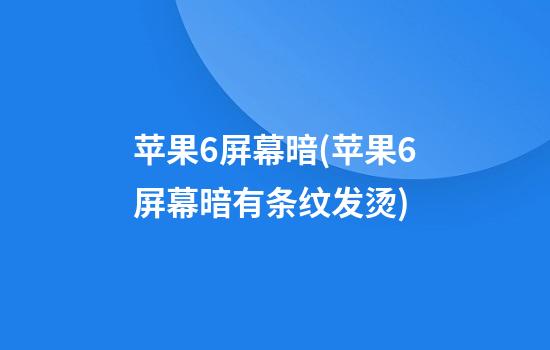 苹果6屏幕暗(苹果6屏幕暗有条纹发烫)