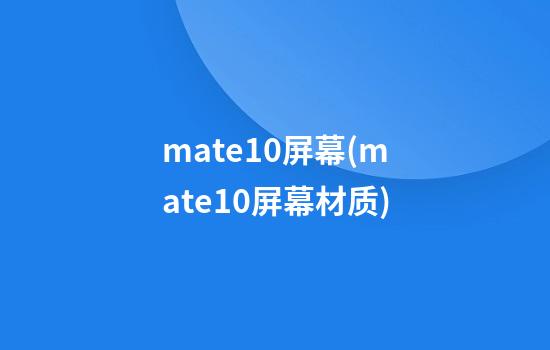 mate10屏幕(mate10屏幕材质)