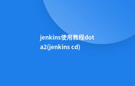 jenkins使用教程dota2(jenkins cd)