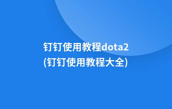 钉钉使用教程dota2(钉钉使用教程大全)