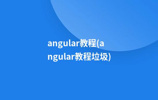 angular教程(angular教程垃圾)