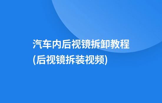 汽车内后视镜拆卸教程(后视镜拆装视频)