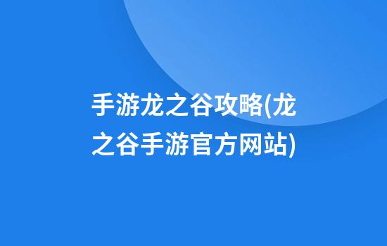 手游龙之谷攻略(龙之谷手游官方网站)