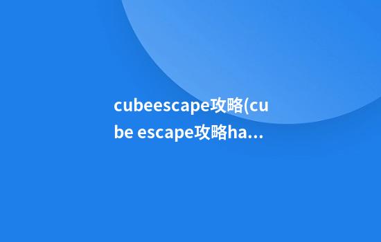 cubeescape攻略(cube escape攻略harver's box)