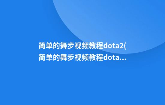 简单的舞步视频教程dota2(简单的舞步视频教程dota2游戏)