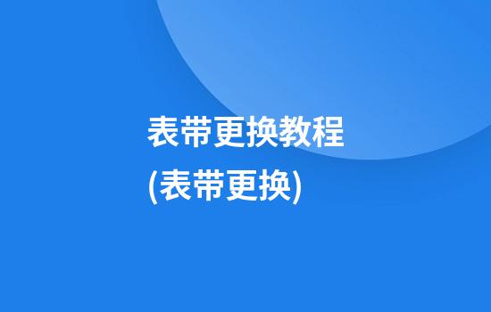 表带更换教程(表带更换)