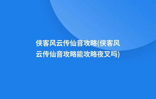 侠客风云传仙音攻略(侠客风云传仙音攻略能攻略夜叉吗)