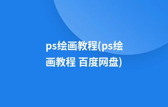 ps绘画教程(ps绘画教程 百度网盘)