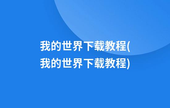 我的世界下载教程(我的世界下载教程)