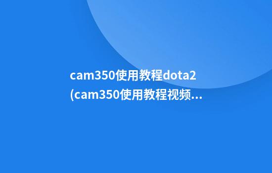 cam350使用教程dota2(cam350使用教程视频)