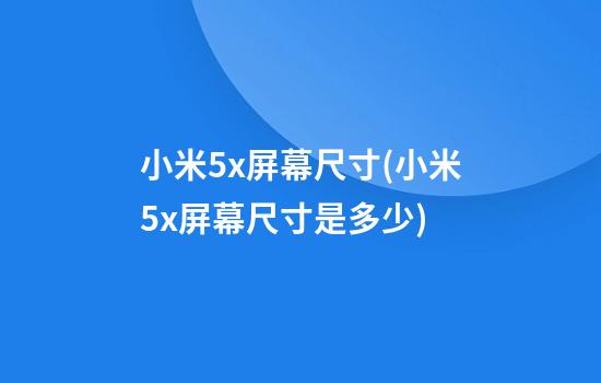 小米5x屏幕尺寸(小米5x屏幕尺寸是多少)