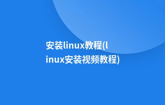 安装linux教程(linux安装视频教程)