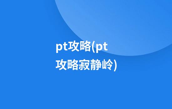 pt攻略(pt攻略寂静岭)