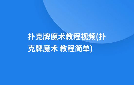 扑克牌魔术教程视频(扑克牌魔术 教程简单)