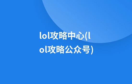 lol攻略中心(lol攻略公众号)