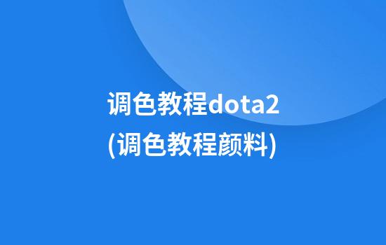 调色教程dota2(调色教程颜料)