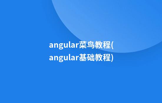 angular菜鸟教程(angular基础教程)