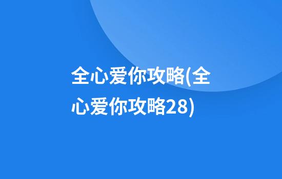 全心爱你攻略(全心爱你攻略28)