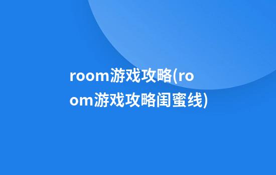 room游戏攻略(room游戏攻略闺蜜线)